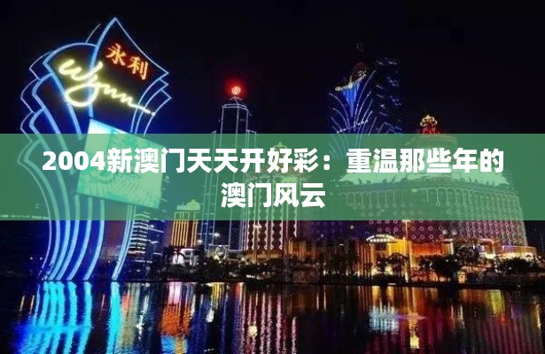 2004新澳門天天開好彩：重溫那些年的澳門風云