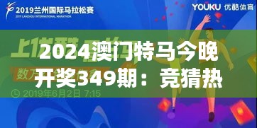 2024澳門特馬今晚開獎349期：競猜熱潮來襲，誰會是下一個贏家？