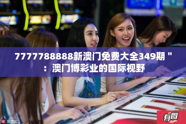 7777788888新澳門免費(fèi)大全349期＂：澳門博彩業(yè)的國(guó)際視野