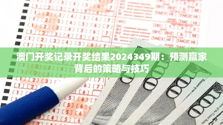 澳門開獎記錄開獎結(jié)果2024349期：預(yù)測贏家背后的策略與技巧