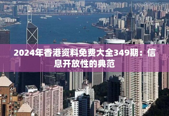 2024年香港資料免費(fèi)大全349期：信息開放性的典范