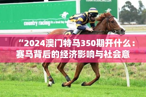 “2024澳門特馬350期開什么：賽馬背后的經(jīng)濟影響與社會意義”