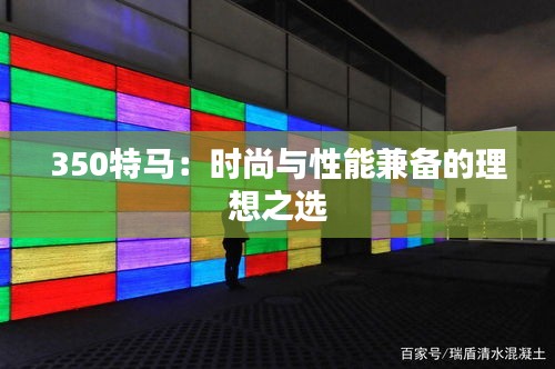 350特馬：時(shí)尚與性能兼?zhèn)涞睦硐胫x