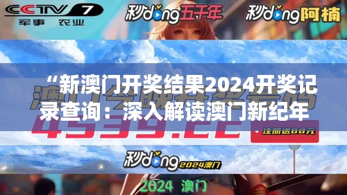 “新澳門開獎(jiǎng)結(jié)果2024開獎(jiǎng)記錄查詢：深入解讀澳門新紀(jì)年的開獎(jiǎng)動(dòng)態(tài)”
