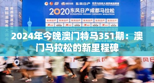 2024年今晚澳門特馬351期：澳門馬拉松的新里程碑