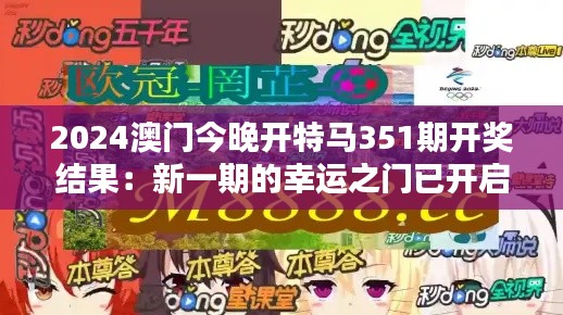 2024澳門今晚開特馬351期開獎結(jié)果：新一期的幸運(yùn)之門已開啟