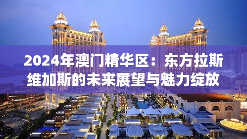 2024年澳門精華區(qū)：東方拉斯維加斯的未來(lái)展望與魅力綻放