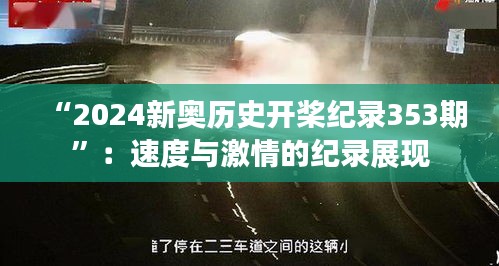“2024新奧歷史開(kāi)槳紀(jì)錄353期”：速度與激情的紀(jì)錄展現(xiàn)