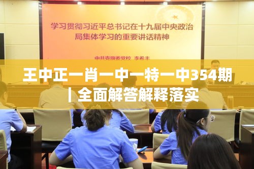 王中正一肖一中一特一中354期｜全面解答解釋落實
