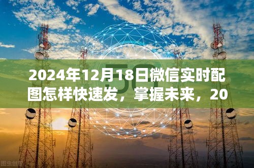 掌握未來！2024年微信實時配圖快速發(fā)送攻略