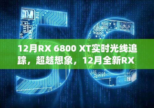 12月全新RX 6800 XT實(shí)時光線追蹤技術(shù)，超越想象，引領(lǐng)科技新紀(jì)元