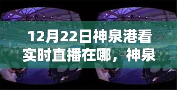 12月22日神泉港直播盛宴觀看指南，實(shí)時(shí)直播在哪里看？