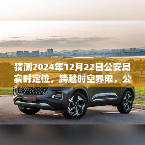 公安局智能實時定位系統(tǒng)的未來展望，跨越時空界限的新技術(shù)體驗報告——2024年12月22日公安局技術(shù)展望報告