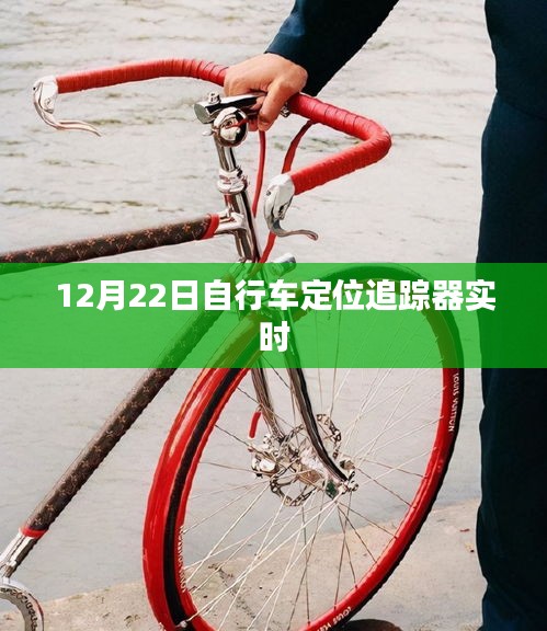 自行車定位追蹤器實時追蹤，12月22日最新動態(tài)