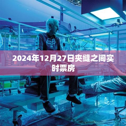 夾縫之間電影票房實(shí)時(shí)追蹤，2024年12月27日數(shù)據(jù)更新