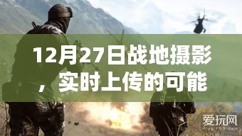 戰(zhàn)地攝影實時上傳的可能性與挑戰(zhàn)，12月27日記錄瞬間