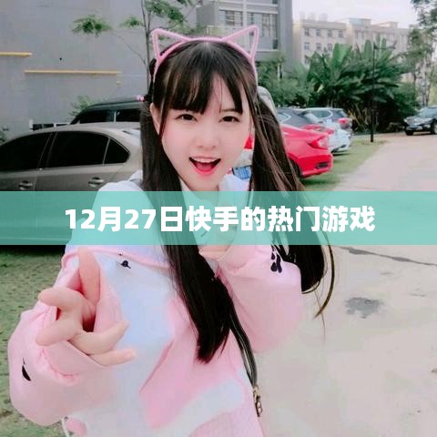 快手熱門游戲榜單揭曉，揭秘十二月二十七日熱門游戲