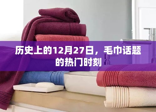 毛巾話題熱門時刻揭秘，歷史上的十二月二十七日回顧