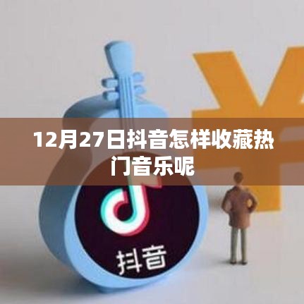 抖音熱門音樂收藏指南，12月27日操作教程
