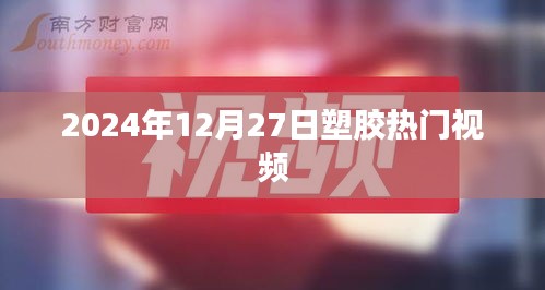 塑膠行業(yè)熱門(mén)視頻前瞻，2024年12月27日趨勢(shì)解析