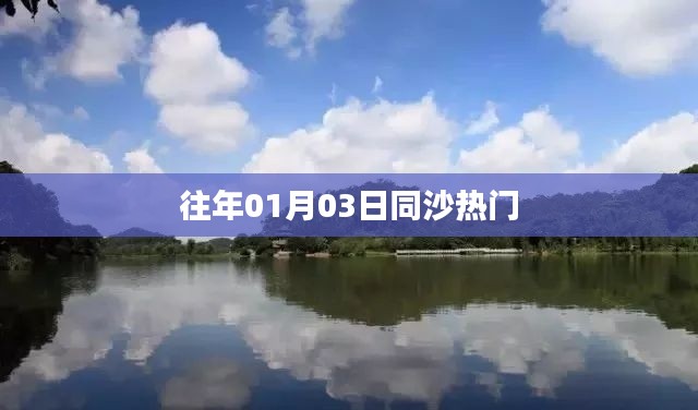 同沙熱點(diǎn)速遞，歷年一月三日盛況回顧
