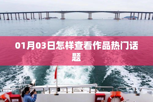 如何查看作品熱門(mén)話(huà)題？01月03日指南