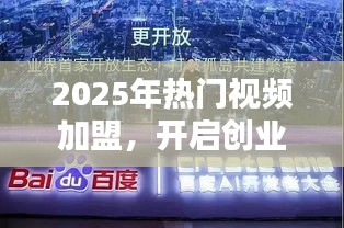 2025熱門視頻加盟，創(chuàng)業(yè)新紀元開啟