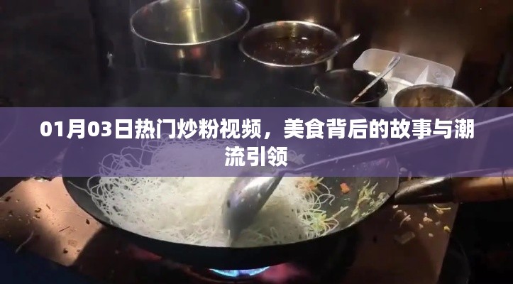 美食背后的故事與潮流引領(lǐng)，熱門炒粉視頻盤點(diǎn)