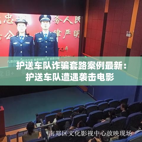 護(hù)送車隊(duì)詐騙套路案例最新：護(hù)送車隊(duì)遭遇襲擊電影 