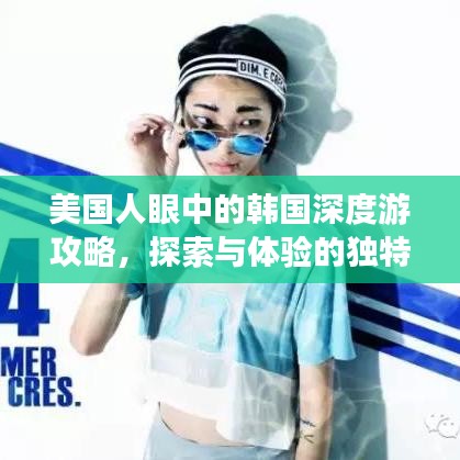 美國人眼中的韓國深度游攻略，探索與體驗的獨特之旅