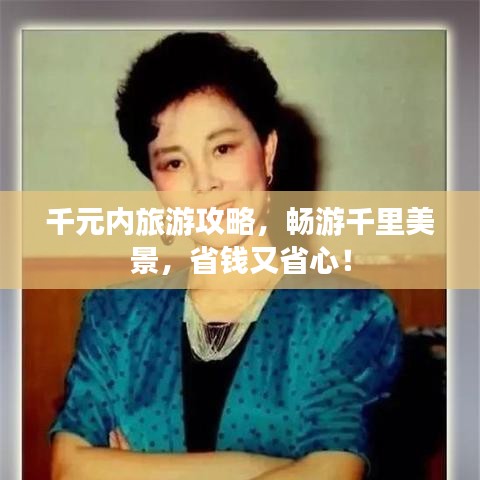 千元內(nèi)旅游攻略，暢游千里美景，省錢又省心！