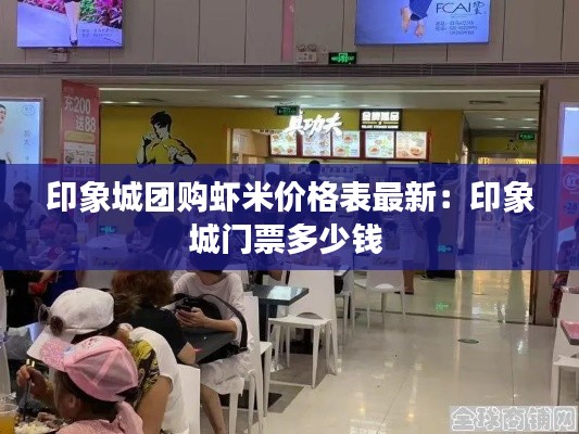 印象城團(tuán)購(gòu)蝦米價(jià)格表最新：印象城門(mén)票多少錢(qián) 