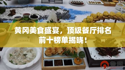 黃岡美食盛宴，頂級餐廳排名前十榜單揭曉！