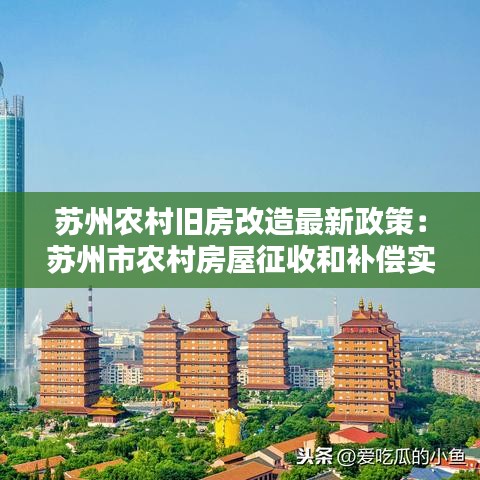 蘇州農(nóng)村舊房改造最新政策：蘇州市農(nóng)村房屋征收和補(bǔ)償實(shí)施辦法 