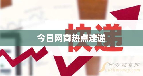 今日網(wǎng)商熱點速遞