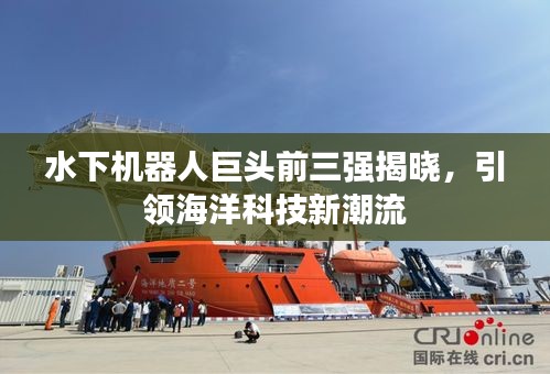水下機(jī)器人巨頭前三強(qiáng)揭曉，引領(lǐng)海洋科技新潮流