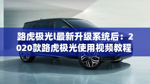 路虎極光l最新升級(jí)系統(tǒng)后：2020款路虎極光使用視頻教程 