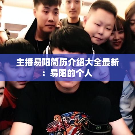 主播易陽簡(jiǎn)歷介紹大全最新：易陽的個(gè)人 