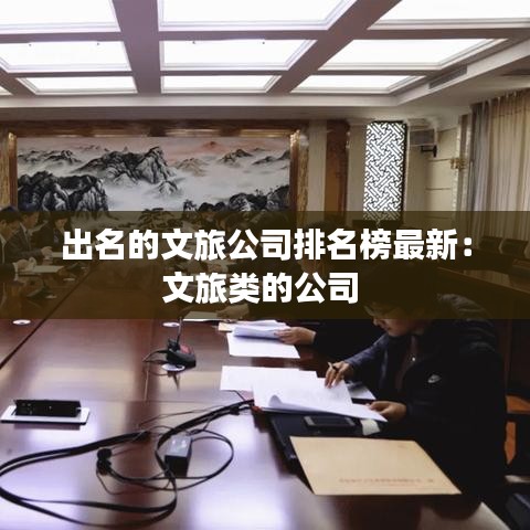 出名的文旅公司排名榜最新：文旅類的公司 