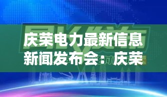 慶榮電力最新信息新聞發(fā)布會：慶榮物流在哪 