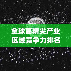 全球高精尖產(chǎn)業(yè)區(qū)域競爭力排名大揭秘！