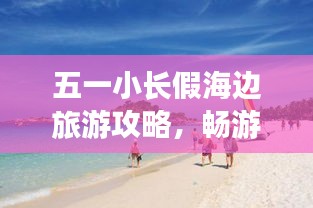 五一小長(zhǎng)假海邊旅游攻略，暢游海濱度假勝地