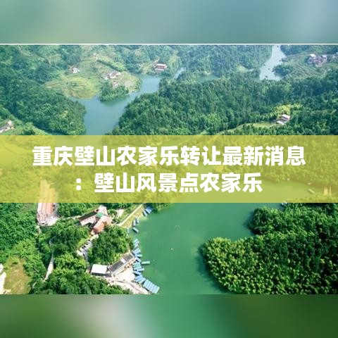 重慶壁山農(nóng)家樂(lè)轉(zhuǎn)讓最新消息：壁山風(fēng)景點(diǎn)農(nóng)家樂(lè) 