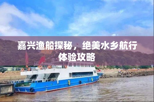 嘉興漁船探秘，絕美水鄉(xiāng)航行體驗(yàn)攻略
