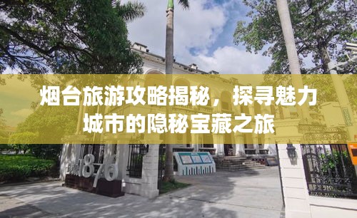 煙臺旅游攻略揭秘，探尋魅力城市的隱秘寶藏之旅