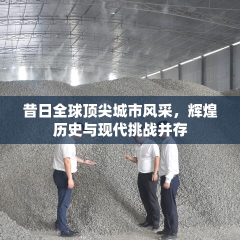 昔日全球頂尖城市風(fēng)采，輝煌歷史與現(xiàn)代挑戰(zhàn)并存