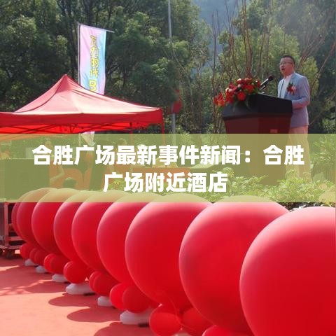合勝?gòu)V場(chǎng)最新事件新聞：合勝?gòu)V場(chǎng)附近酒店 