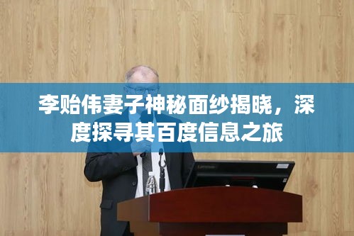 李貽偉妻子神秘面紗揭曉，深度探尋其百度信息之旅