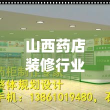 山西藥店裝修行業(yè)排名揭秘，優(yōu)質(zhì)公司推薦與深度解讀