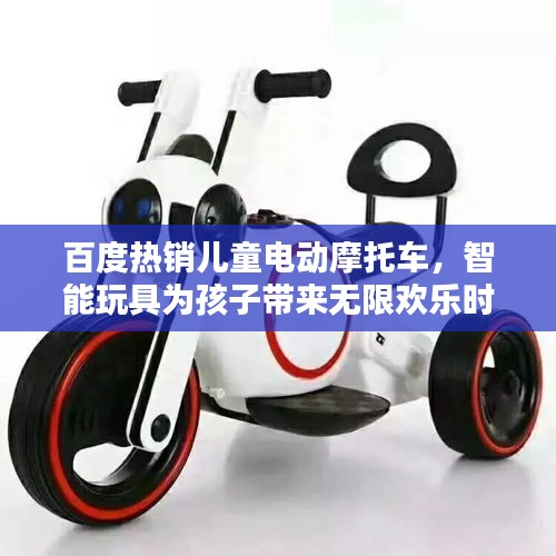 百度熱銷兒童電動(dòng)摩托車，智能玩具為孩子帶來無限歡樂時(shí)光